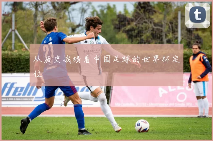 从历史战绩看中国足球的世界杯定位