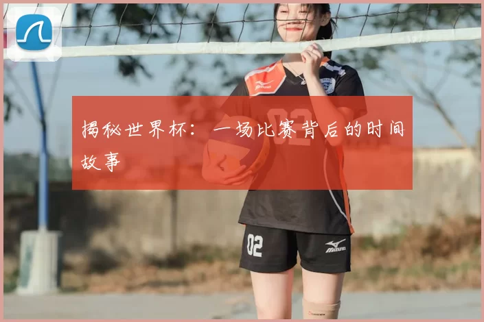 揭秘世界杯:一场比赛背后的时间故事