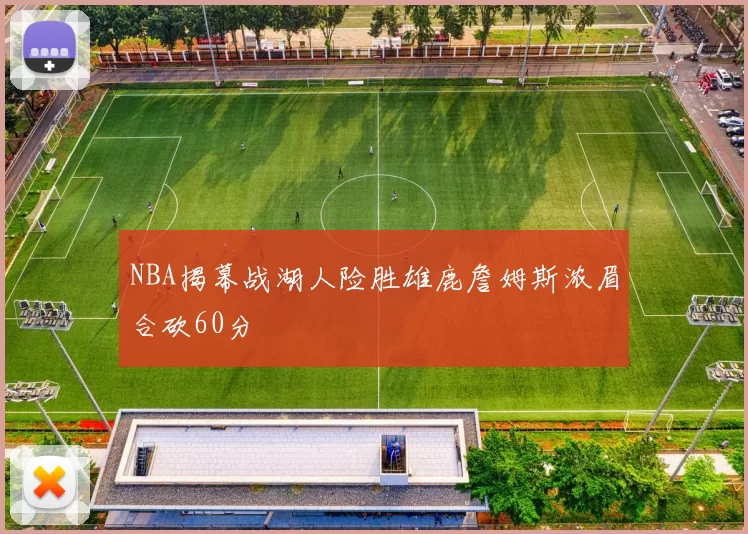 NBA揭幕战湖人险胜雄鹿詹姆斯浓眉合砍60分