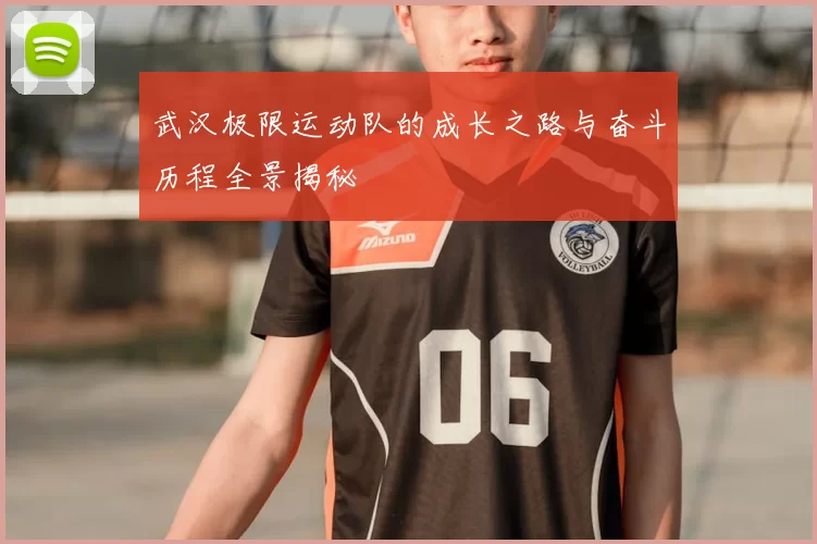 武汉极限运动队的成长之路与奋斗历程全景揭秘
