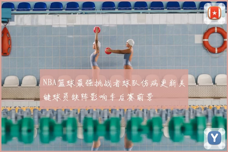 NBA篮球最强挑战者球队伤病更新关键球员缺阵影响季后赛前景