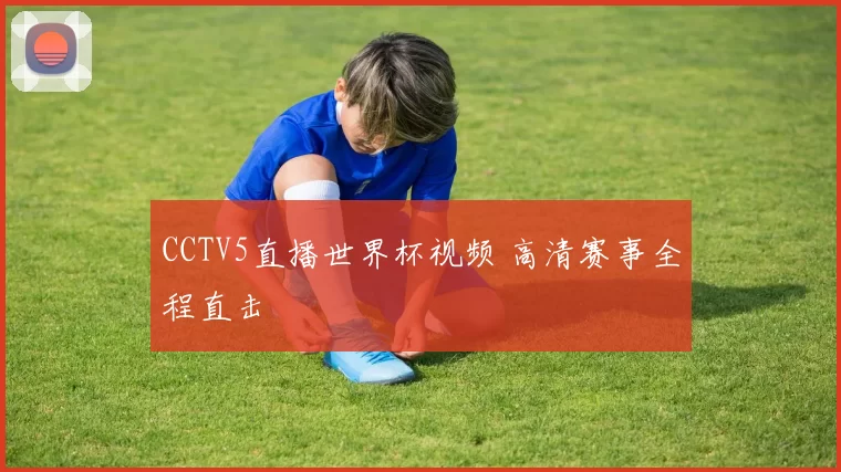 CCTV5直播世界杯视频 高清赛事全程直击