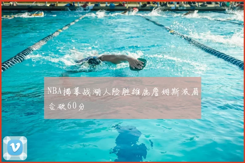NBA揭幕战湖人险胜雄鹿詹姆斯浓眉合砍60分