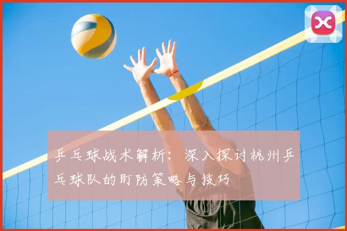 乒乓球战术解析：深入探讨杭州乒乓球队的盯防策略与技巧