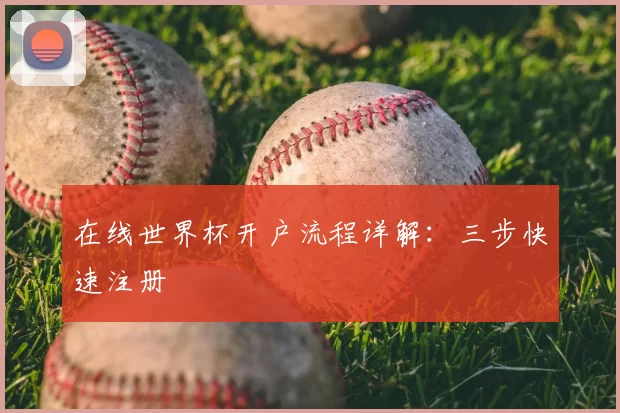 在线世界杯开户流程详解:三步快速注册