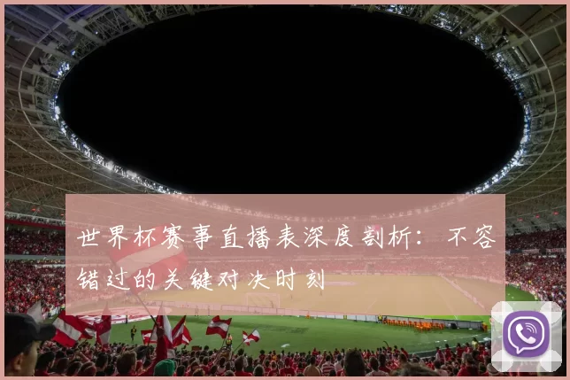 世界杯赛事直播表深度剖析:不容错过的关键对决时刻