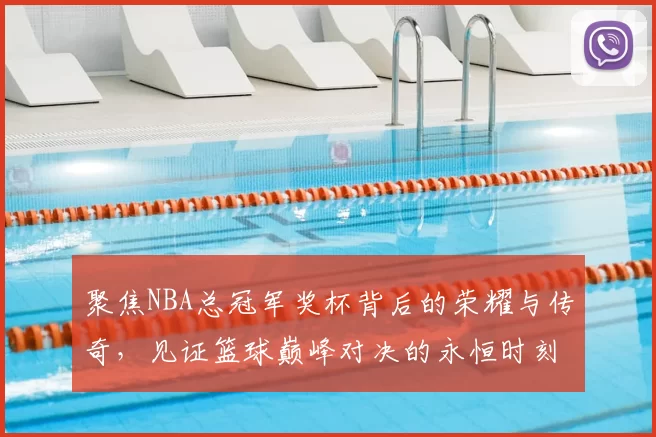 聚焦NBA总冠军奖杯背后的荣耀与传奇，见证篮球巅峰对决的永恒时刻