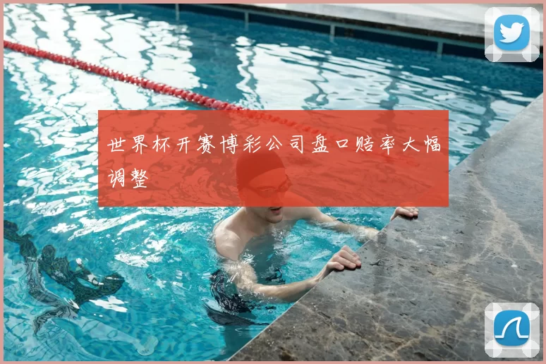 世界杯开赛博彩公司盘口赔率大幅调整