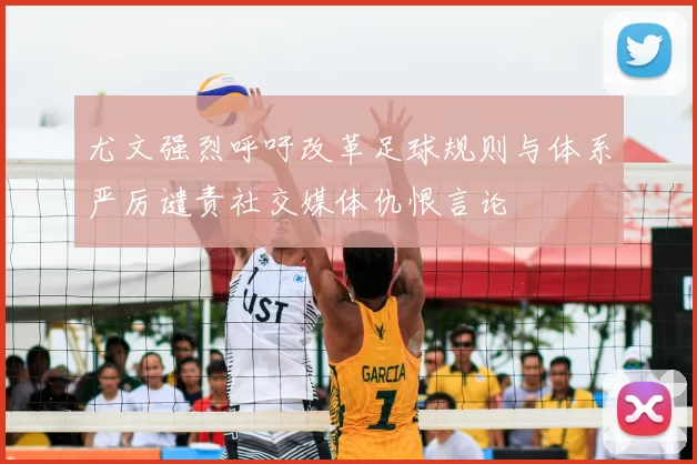 尤文强烈呼吁改革足球规则与体系严厉谴责社交媒体仇恨言论