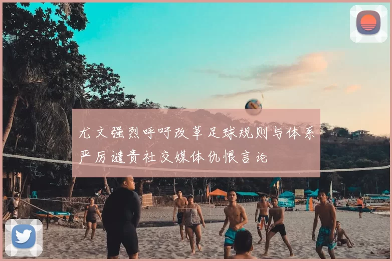 尤文强烈呼吁改革足球规则与体系严厉谴责社交媒体仇恨言论