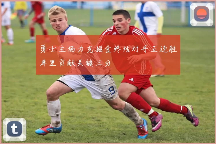 勇士主场力克掘金终结对手五连胜库里贡献关键三分