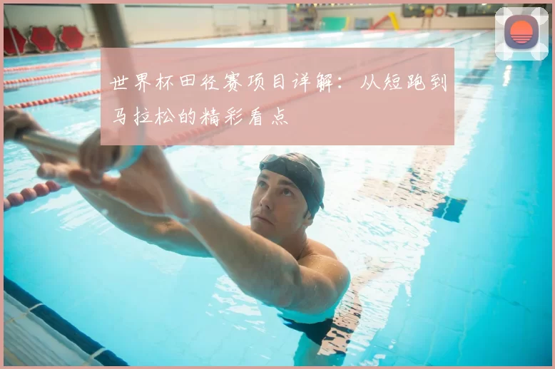 世界杯田径赛项目详解:从短跑到马拉松的精彩看点