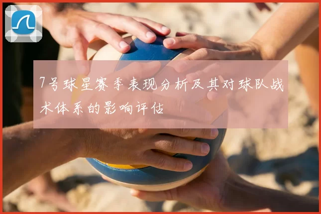 7号球星赛季表现分析及其对球队战术体系的影响评估
