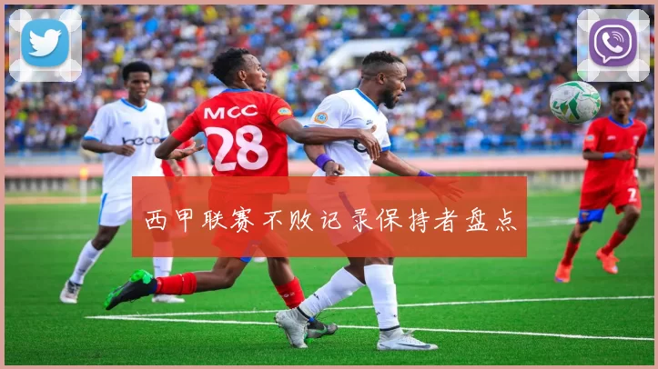 西甲联赛不败记录保持者盘点
