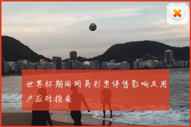 世界杯期间网易彩票停售影响及用户应对指南