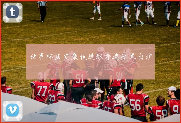 世界杯历史最佳进球评选结果出炉