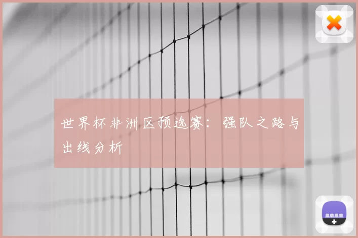 世界杯非洲区预选赛:强队之路与出线分析