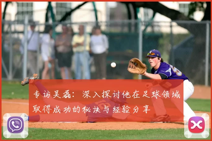 专访吴磊：深入探讨他在足球领域取得成功的秘诀与经验分享