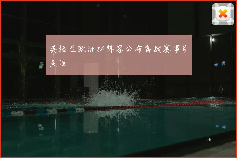 英格兰欧洲杯阵容公布备战赛事引关注