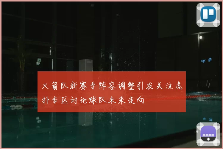 火箭队新赛季阵容调整引发关注虎扑专区讨论球队未来走向