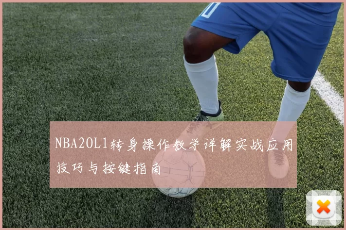 NBA2OL1转身操作教学详解实战应用技巧与按键指南