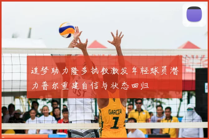 追梦助力隆多执教激发年轻球员潜力普尔重建自信与状态回归