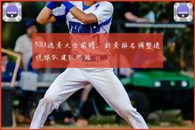 NBA选秀大会前瞻:新秀排名调整透视球队建队思路