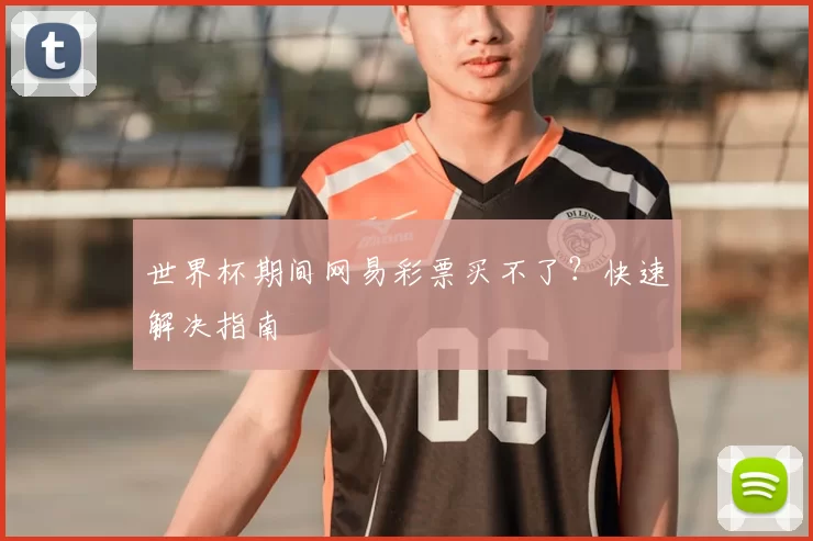 世界杯期间网易彩票买不了?快速解决指南
