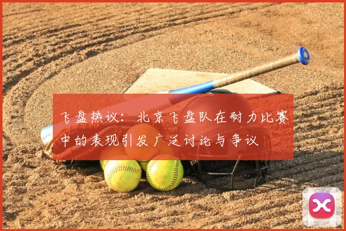飞盘热议:北京飞盘队在耐力比赛中的表现引发广泛讨论与争议