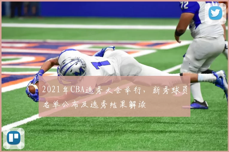 2021年CBA选秀大会举行，新秀球员名单公布及选秀结果解读