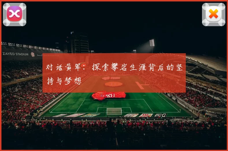 对话黄军：探索攀岩生涯背后的坚持与梦想