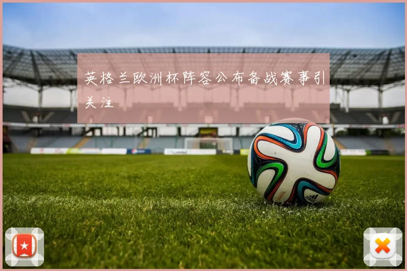 英格兰欧洲杯阵容公布备战赛事引关注