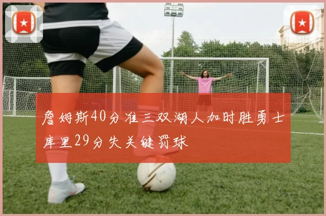 詹姆斯40分准三双湖人加时胜勇士库里29分失关键罚球