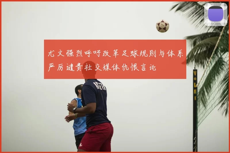 尤文强烈呼吁改革足球规则与体系严厉谴责社交媒体仇恨言论