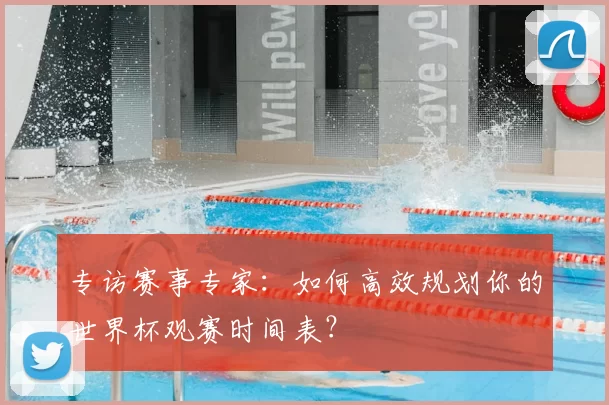 专访赛事专家:如何高效规划你的世界杯观赛时间表?