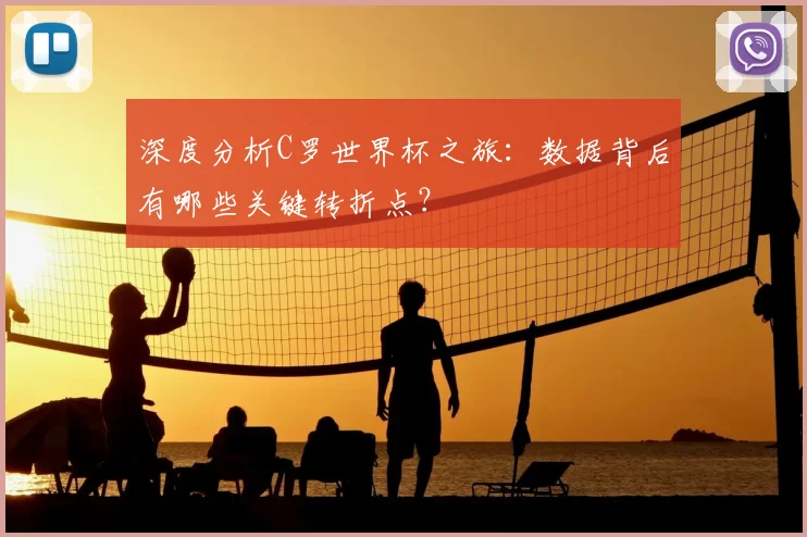 深度分析C罗世界杯之旅:数据背后有哪些关键转折点?