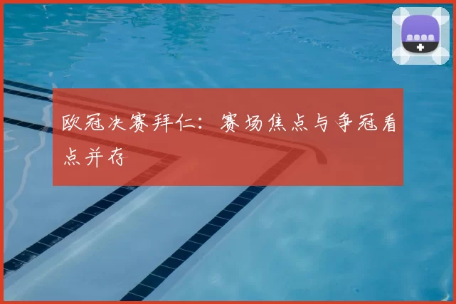 欧冠决赛拜仁：赛场焦点与争冠看点并存