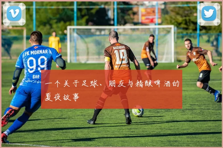 一个关于足球、朋友与精酿啤酒的夏夜故事